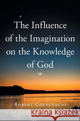 The Influence of the Imagination on the Knowledge of God Robert Colacurcio 9781514433898
