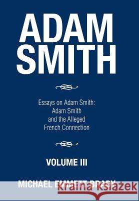 Adam Smith: Essays on Adam Smith: Adam Smith and the Alleged French Connection Michael Emmett Brady 9781514434024 Xlibris