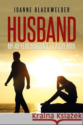 Husband: My 40-Year Marriage to a Gay Man Joanne Blackwelder 9781514434208 Xlibris