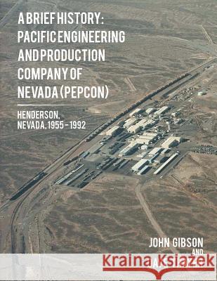 A Brief History: Pacific Engineering and Production Company of Nevada: (PEPCON), Henderson, Nevada, 1955 - 1992 Gibson, John 9781514435243 Xlibris