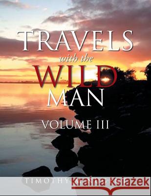 Travels with the Wild Man Volume III Timothy M Nugent 9781514435298 Xlibris