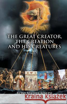 The Great Creator, the creation and His Creatures Rony Michel Joseph 9781514435472