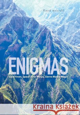 Enigmas: Gold Fever, Space-Time Warps, Sierra Madre Magic Floyd Merrell 9781514435908 Xlibris