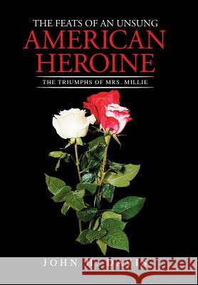 The Feats of an Unsung American Heroine: The Triumphs of Mrs. Millie John H Davis 9781514436820 Xlibris