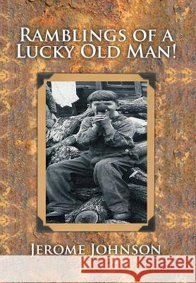 Ramblings of a Lucky Old Man! Jerome Johnson 9781514436929