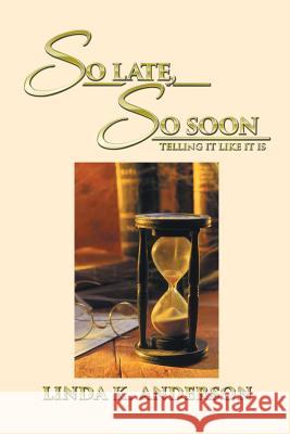 So Late, So Soon: Telling It Like It Is Linda K. Anderson 9781514437483