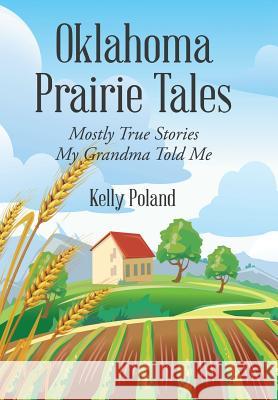 Oklahoma Prairie Tales: Mostly True Stories My Grandma Told Me Kelly Poland 9781514437933