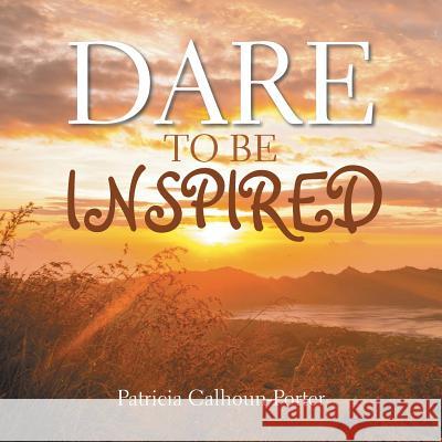 Dare to Be Inspired Patricia Calhoun-Porter 9781514438992