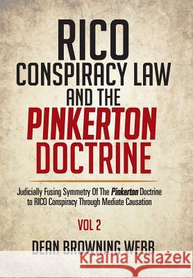 RICO Conspiracy Law and the Pinkerton Doctrine: Judicially Fusing Symmetry Of The Pinkerton Doctrine to RICO Conspiracy Through Mediate Causation Dean Browning Webb 9781514439166