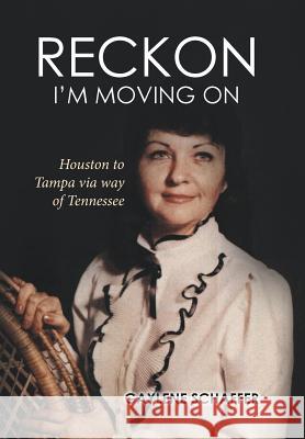 Reckon I'm moving on: Houston to Tampa via way of Tennessee Gaylene Schaffer 9781514439609