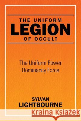 The Uniform Legion of Occult: The Uniform Power Dominancy Force Sylvan Lightbourne 9781514440247