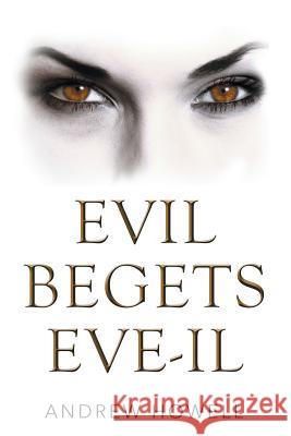 Evil Begets Eve-Il Andrew Howell 9781514441794 Xlibris