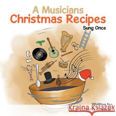 A Musician's Christmas Recipes: Sung Once Lucy Victoria Treloar   9781514442166 Xlibris