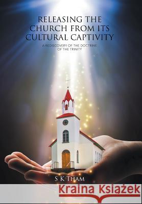 Releasing the Church from Its Cultural Captivity: A Rediscovery of the Doctrine of the Trinity S. K. Tham 9781514442241