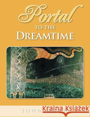 Portal to the Dreamtime John Koch 9781514442371