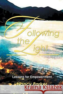 Following the Light: Lessons for Empowerment Nancy Parker 9781514442401 Xlibris