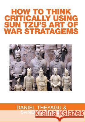 How to Think Critically Using Sun Tzu's Art of War Stratagems Daniel Theyagu, Sandra Daniel 9781514442951