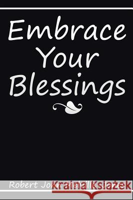 Embrace Your Blessings Robert John Melville-Jones 9781514443231