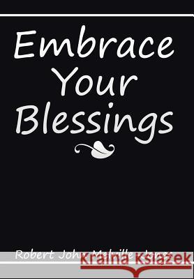 Embrace Your Blessings Robert John Melville-Jones 9781514443248