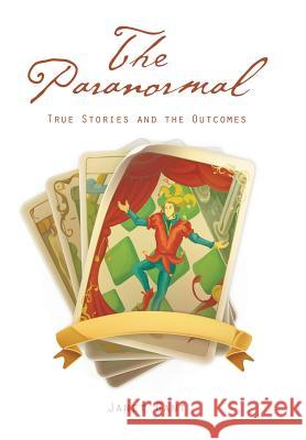 The Paranormal: True Stories and the Outcomes Janet Gant 9781514444368