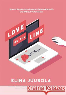 Love on the Line: How to Recover from Romance Scams Gracefully and Without Victimisation Elina Juusola 9781514444412