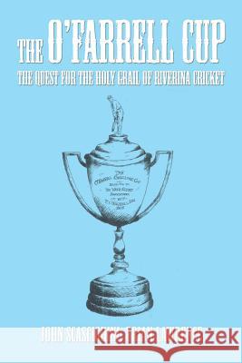 The O'Farrell Cup: The Quest for the Holy Grail of Riverina Cricket John Scascighini, Brian Lawrence 9781514445044 Xlibris