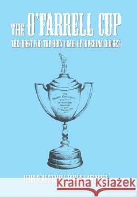 The O'Farrell Cup: The Quest for the Holy Grail of Riverina Cricket John Scascighini, Brian Lawrence 9781514445051 Xlibris