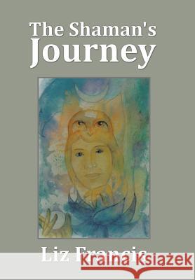 The Shaman's Journey Liz Francis 9781514445235