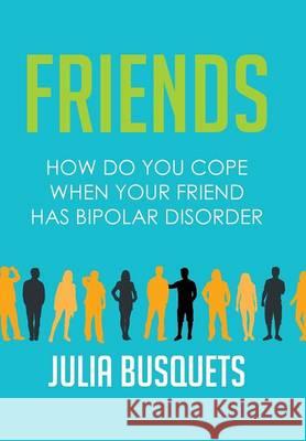 Friends: How Do You Cope When Your Friend Has Bipolar Julia Busquets   9781514445792