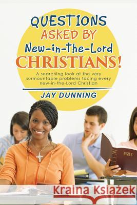 Questions Asked by New-in-the-Lord CHRISTIANS!: Book 1 of 3 Jay Dunning 9781514446980