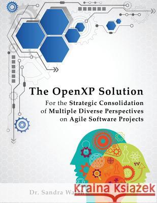 The OpenXP Solution: For the Strategic Consolidation of Multiple Diverse Perspectives on Agile Software Projects Walsh, Sandra 9781514447307