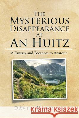 The Mysterious Disappearance at An Huitz: A Fantasy and Footnote to Aristotle Harding, David 9781514447727