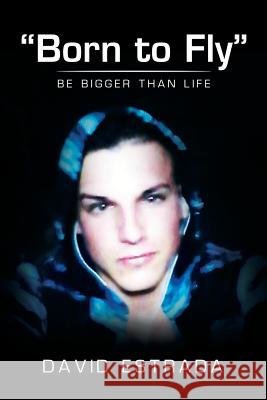 Born to Fly: Be Bigger Than Life David Estrada   9781514450208