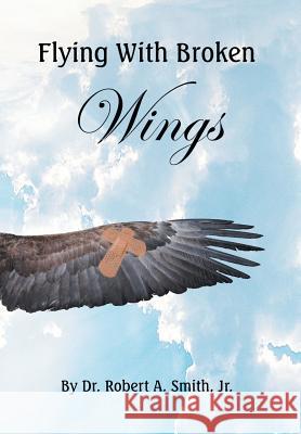 Flying with Broken Wings Jr. Dr Robert Smith 9781514451076 Xlibris