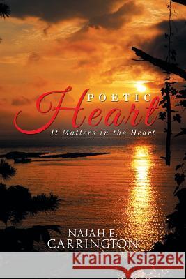 Poetic Heart: It Matters in the Heart Najah E. Carrington 9781514451489