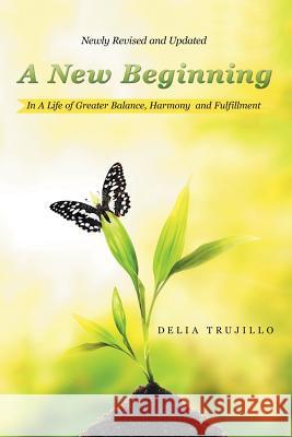 A New Beginning: In A Life of Greater Balance, Harmony and Fulfillment Trujillo, Delia 9781514451748