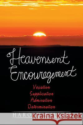 Heavensent Encouragement: Vexation, Supplication, Admiration, And Determination Wilson, Harold 9781514452462