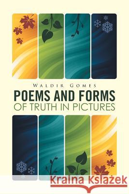 Poems and Forms of Truth in Pictures Waldir Gomes   9781514452608