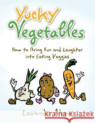 Yucky Vegetables: How to Bring Fun and Laughter Into Eating Veges Lavondia Aleem 9781514452653 Xlibris