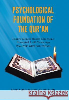 Psychological Foundation of The Qur'an: Islamic Mental Health Directions Presented 1,430 Years Ago (Analysis with Solutions) Shahid, Muhammad Shoaib 9781514454619