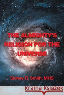 The Almighty's Religion for the Universe Mhs Sidney R Smith 9781514456576