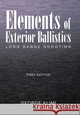 Elements of Exterior Ballistics: Long Range Shooting First Edition George Klimi 9781514457672 Xlibris
