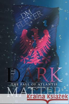 The Dark Matter: The Fall of Atlantis DM Flexer 9781514458051 Xlibris