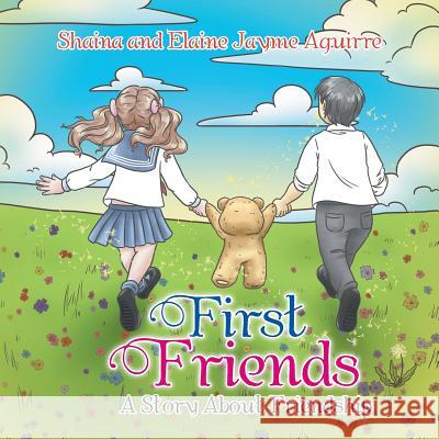 First Friends: A Story About Friendship Shaina and Elaine Jayme Aguirre 9781514458228 Xlibris