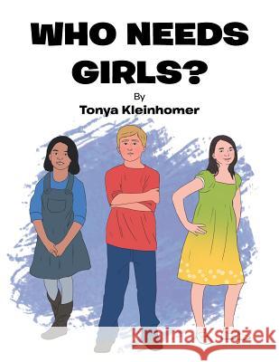 Who Needs Girls? Tonya Kleinhomer 9781514460047