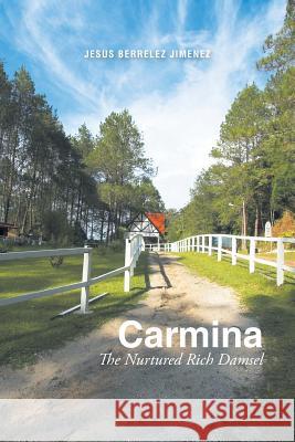 Carmina: The Nurtured Rich Damsel Jesus Berrelez Jimenez 9781514460207 Xlibris