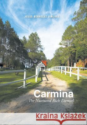 Carmina: The Nurtured Rich Damsel Jesus Berrelez Jimenez 9781514460214 Xlibris