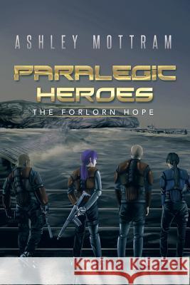 Paralegic Heroes: The Forlorn Hope Ashley Mottram 9781514461969