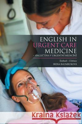 English in Urgent Care Medicine - Angličtina v urgentní medicíně: Textbook - Učebnice Baumruková, Irena 9781514462386 Xlibris Corporation