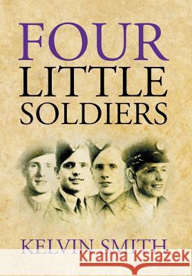 Four Little Soldiers Kelvin Smith 9781514462997 Xlibris Corporation